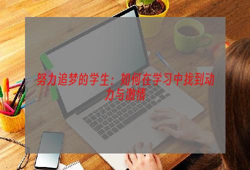 努力追梦的学生：如何在学习中找到动力与激情