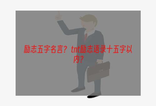 励志五字名言？ tnt励志语录十五字以内？