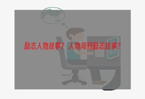 励志人物故事？ 人物周刊励志故事？