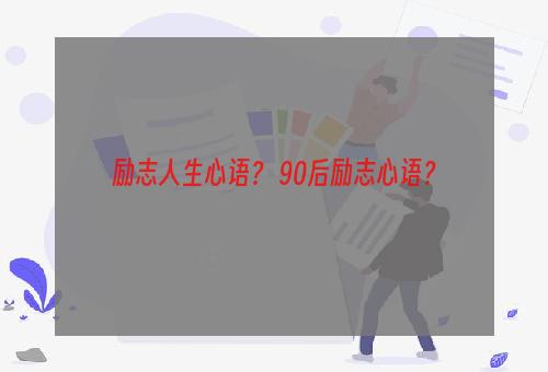 励志人生心语？ 90后励志心语？