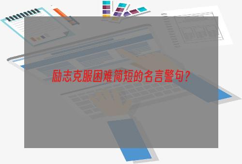 励志克服困难简短的名言警句？