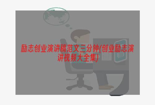 励志创业演讲稿范文三分钟(创业励志演讲视频大全集)