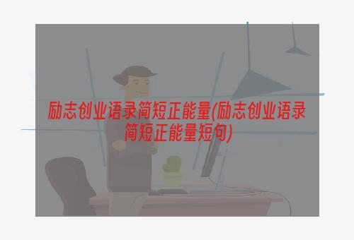 励志创业语录简短正能量(励志创业语录简短正能量短句)