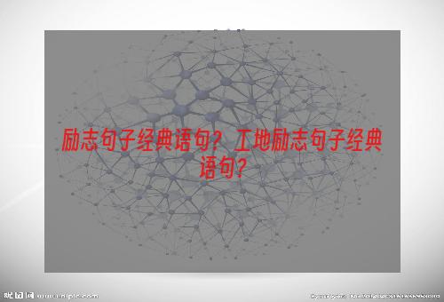 励志句子经典语句？ 工地励志句子经典语句？