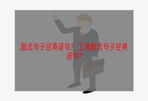 励志句子经典语句？ 工地励志句子经典语句？