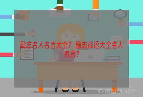 励志名人名言大全？ 励志成语大全名人名言？