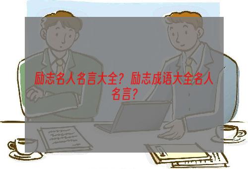 励志名人名言大全？ 励志成语大全名人名言？