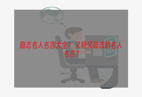 励志名人名言大全？ 又短又励志的名人名言？