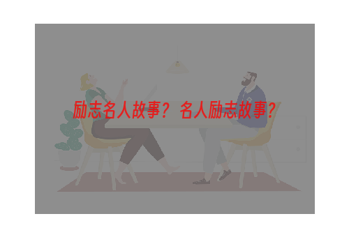 励志名人故事？ 名人励志故事？