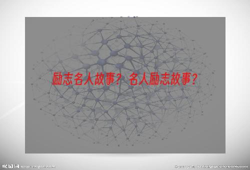 励志名人故事？ 名人励志故事？