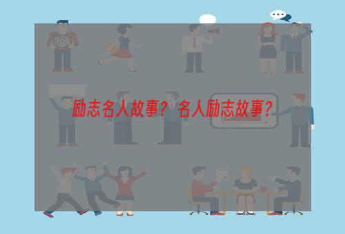 励志名人故事？ 名人励志故事？