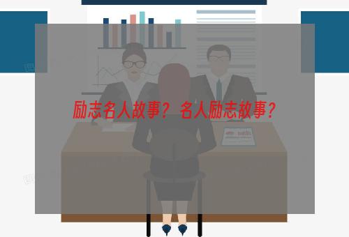 励志名人故事？ 名人励志故事？