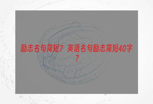 励志名句简短？ 英语名句励志简短40字？