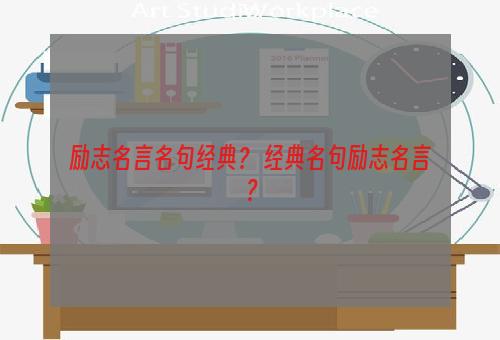 励志名言名句经典？ 经典名句励志名言？