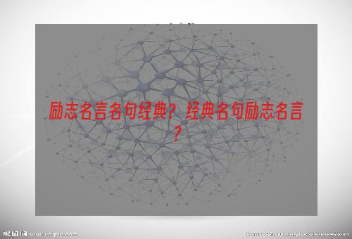 励志名言名句经典？ 经典名句励志名言？