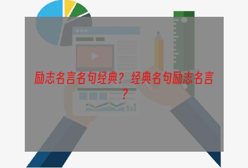 励志名言名句经典？ 经典名句励志名言？
