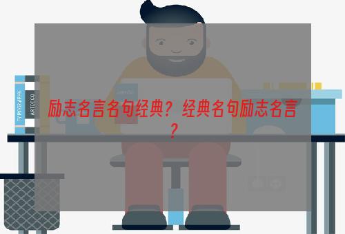 励志名言名句经典？ 经典名句励志名言？