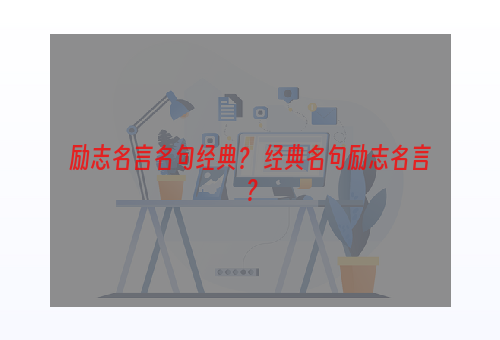 励志名言名句经典？ 经典名句励志名言？