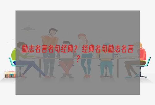 励志名言名句经典？ 经典名句励志名言？