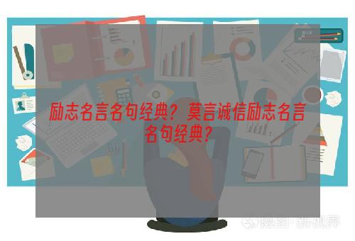 励志名言名句经典？ 莫言诚信励志名言名句经典？