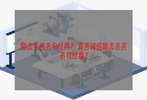 励志名言名句经典？ 莫言诚信励志名言名句经典？