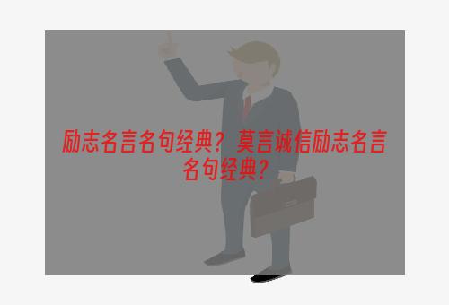 励志名言名句经典？ 莫言诚信励志名言名句经典？