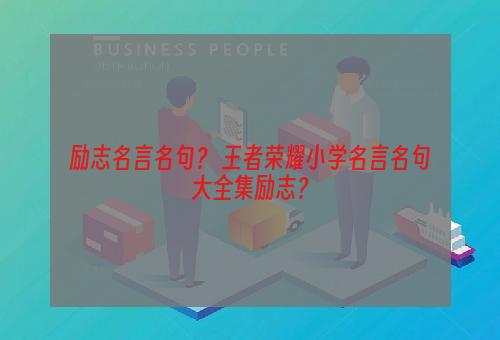 励志名言名句？ 王者荣耀小学名言名句大全集励志？