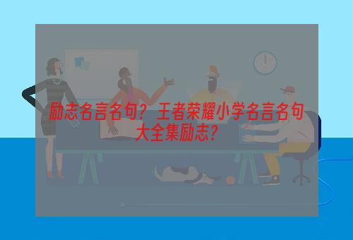 励志名言名句？ 王者荣耀小学名言名句大全集励志？