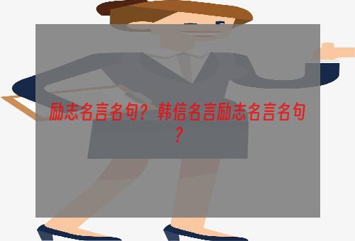 励志名言名句？ 韩信名言励志名言名句？