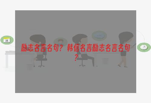 励志名言名句？ 韩信名言励志名言名句？