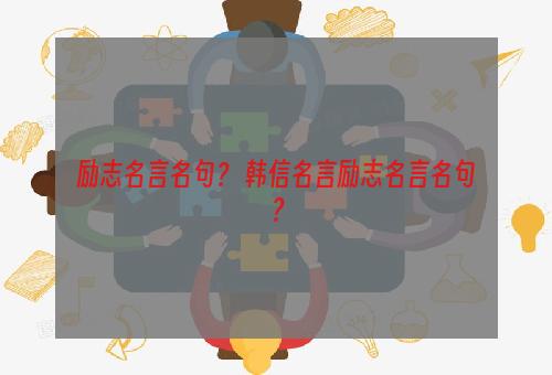 励志名言名句？ 韩信名言励志名言名句？