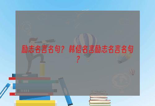 励志名言名句？ 韩信名言励志名言名句？