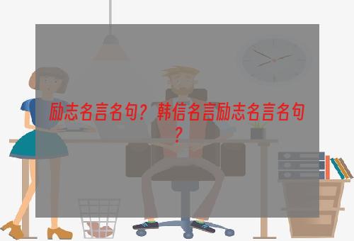 励志名言名句？ 韩信名言励志名言名句？