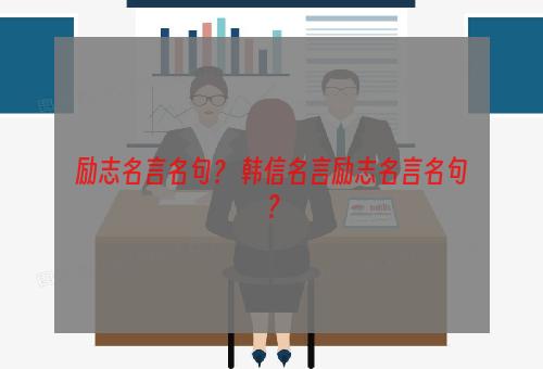 励志名言名句？ 韩信名言励志名言名句？