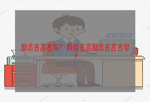 励志名言名句？ 韩信名言励志名言名句？