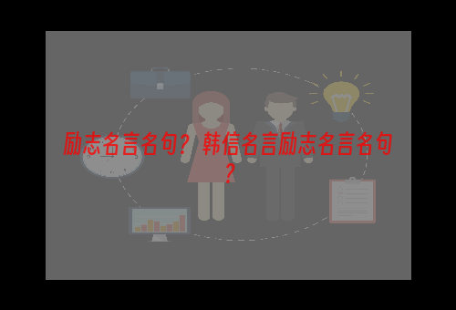 励志名言名句？ 韩信名言励志名言名句？