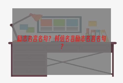 励志名言名句？ 韩信名言励志名言名句？