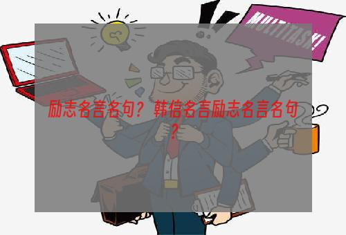 励志名言名句？ 韩信名言励志名言名句？