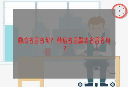 励志名言名句？ 韩信名言励志名言名句？