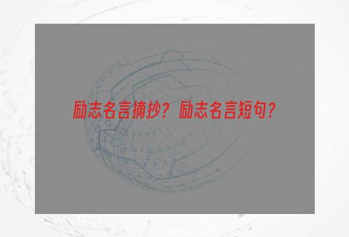 励志名言摘抄？ 励志名言短句？