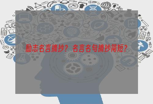 励志名言摘抄？ 名言名句摘抄简短？