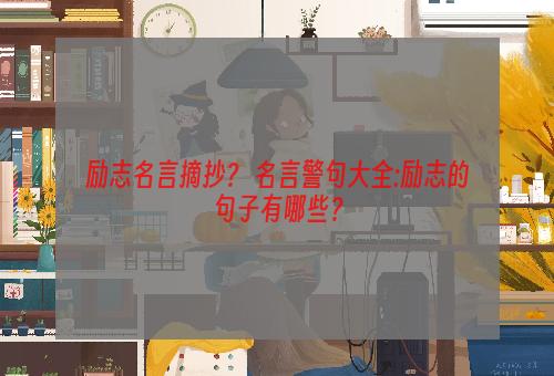 励志名言摘抄？ 名言警句大全:励志的句子有哪些？