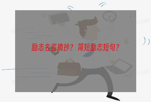 励志名言摘抄？ 简短励志短句？