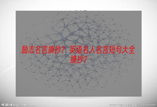 励志名言摘抄？ 英语名人名言短句大全摘抄？