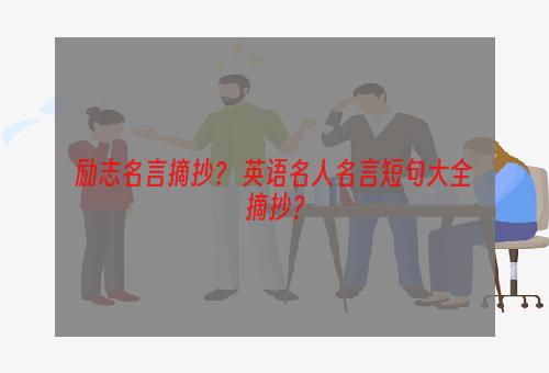 励志名言摘抄？ 英语名人名言短句大全摘抄？