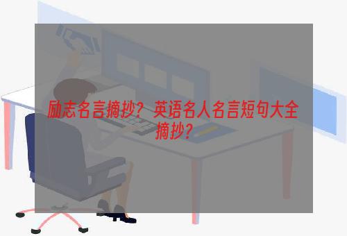 励志名言摘抄？ 英语名人名言短句大全摘抄？