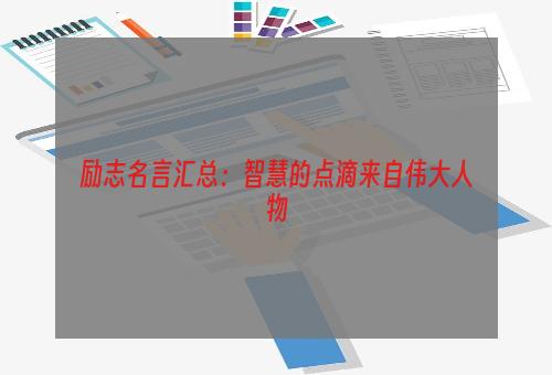 励志名言汇总：智慧的点滴来自伟大人物