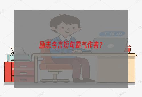 励志名言短句霸气作者？