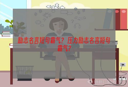 励志名言短句霸气？ 压力励志名言短句霸气？