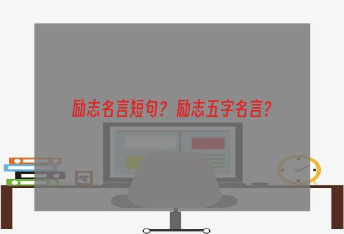 励志名言短句？ 励志五字名言？